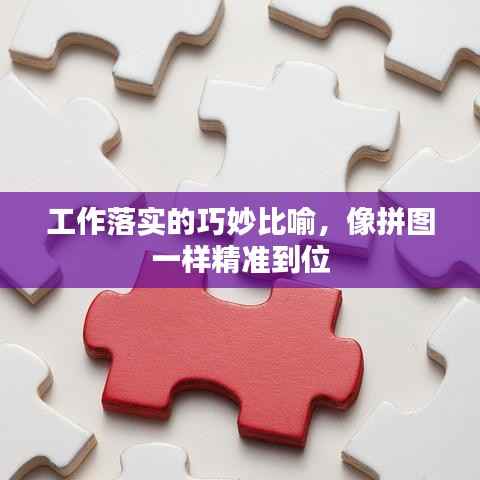 工作落实的巧妙比喻,像拼图一样精准到位