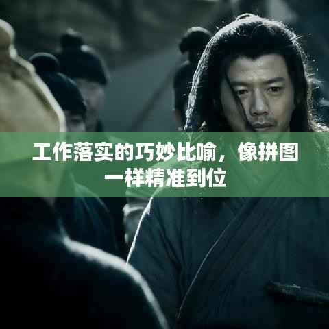 工作落实的巧妙比喻,像拼图一样精准到位