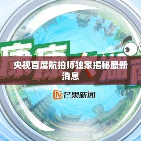 央视首席航拍师独家揭秘最新消息