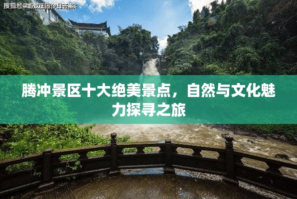 腾冲景区十大绝美景点,自然与文化魅力探寻之旅