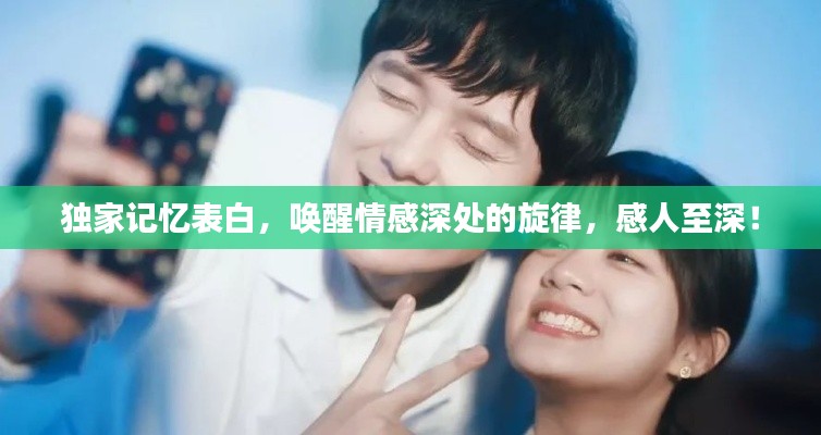 独家记忆表白,唤醒情感深处的旋律,感人至深!