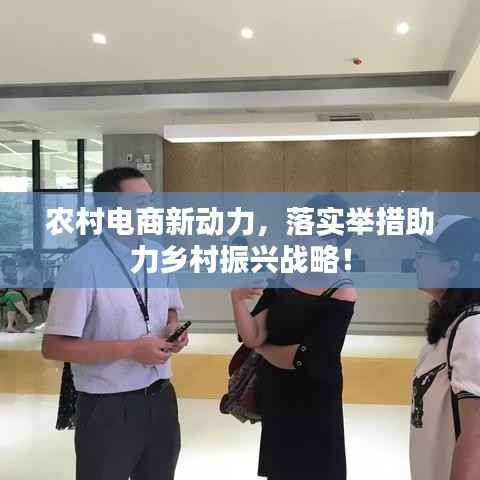 农村电商新动力,落实举措助力乡村振兴战略!
