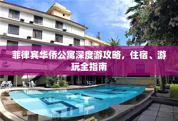 菲律宾华侨公寓深度游攻略,住宿、游玩全指南