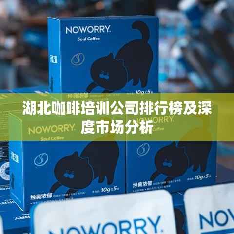 湖北咖啡培训公司排行榜及深度市场分析