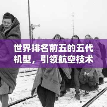 世界排名前五的五代机型,引领航空技术革新风潮揭秘