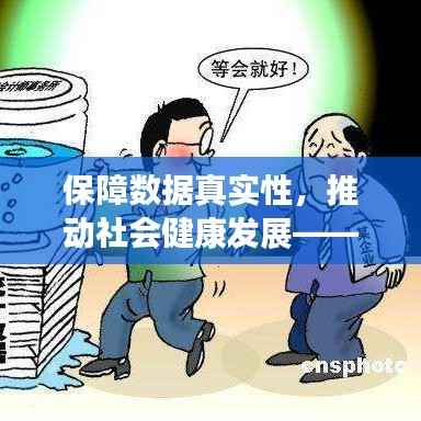 保障数据真实性,推动社会健康发展——深化防范统计造假规定落实行动