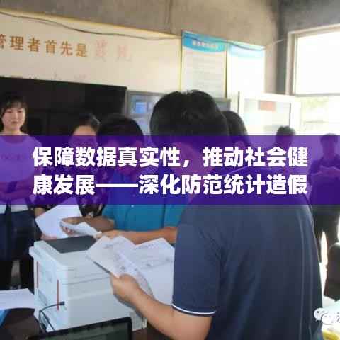 保障数据真实性,推动社会健康发展——深化防范统计造假规定落实行动