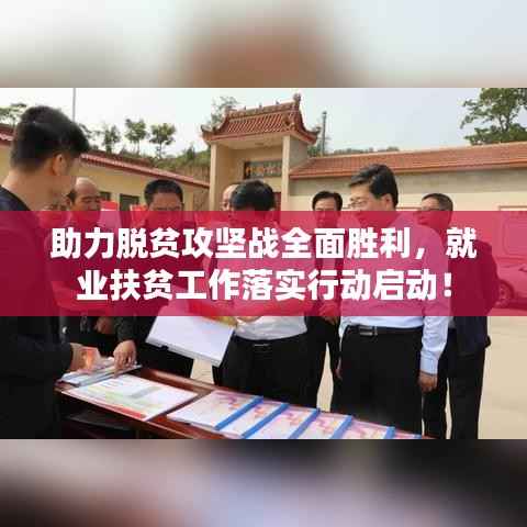 助力脱贫攻坚战全面胜利,就业扶贫工作落实行动启动!
