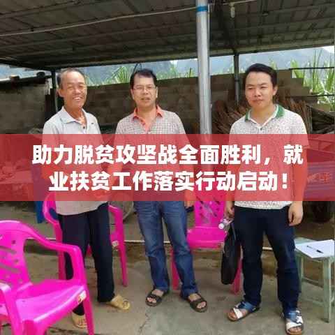 助力脱贫攻坚战全面胜利,就业扶贫工作落实行动启动!