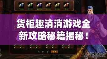 货柜趣消消游戏全新攻略秘籍揭秘!