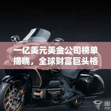 一亿美元美金公司榜单揭晓,全球财富巨头格局重塑!