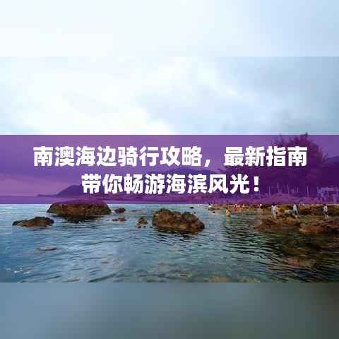 南澳海边骑行攻略,最新指南带你畅游海滨风光!