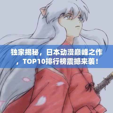 独家揭秘,日本动漫巅峰之作,TOP10排行榜震撼来袭!