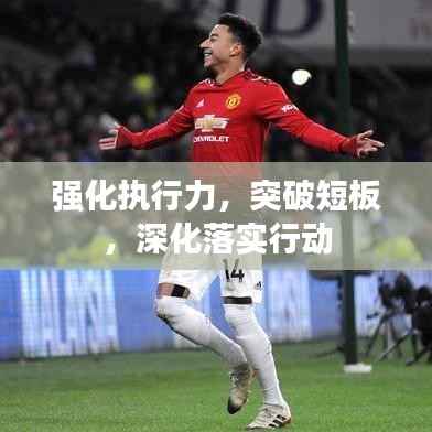 强化执行力,突破短板,深化落实行动