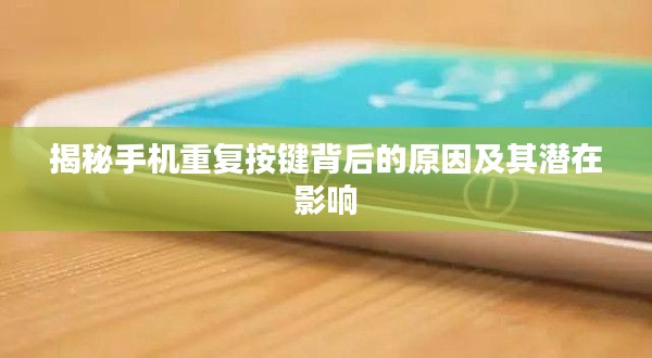 揭秘手机重复按键背后的原因及其潜在影响