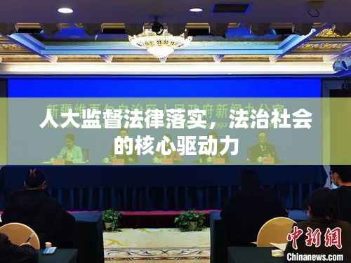 人大监督法律落实,法治社会的核心驱动力