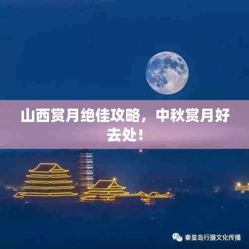 山西赏月绝佳攻略，中秋赏月好去处！