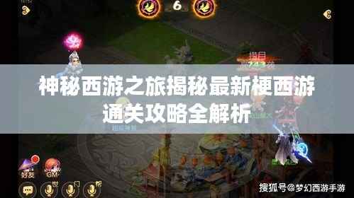 神秘西游之旅揭秘最新梗西游通关攻略全解析