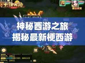 神秘西游之旅揭秘最新梗西游通关攻略全解析