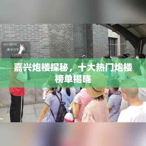 嘉兴炮楼探秘,十大热门炮楼榜单揭晓