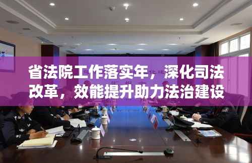 省法院工作落实年,深化司法改革,效能提升助力法治建设