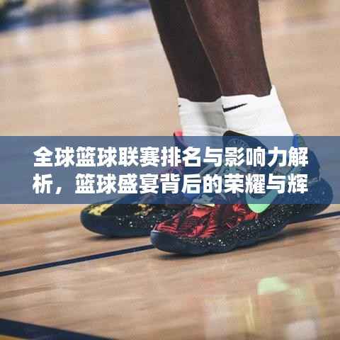 全球篮球联赛排名与影响力解析，篮球盛宴背后的荣耀与辉煌！