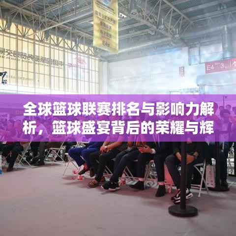 全球篮球联赛排名与影响力解析,篮球盛宴背后的荣耀与辉煌!