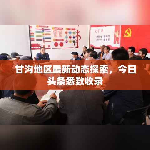 甘沟地区最新动态探索，今日头条悉数收录