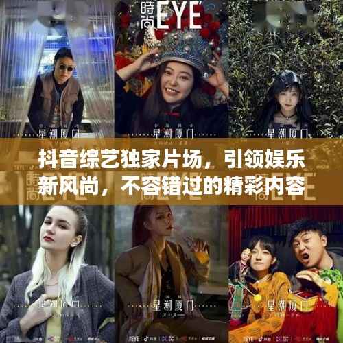 抖音综艺独家片场,引领娱乐新风尚,不容错过的精彩内容!