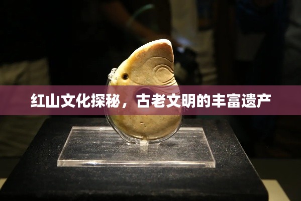 红山文化探秘,古老文明的丰富遗产