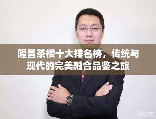隆昌茶楼十大排名榜，传统与现代的完美融合品鉴之旅