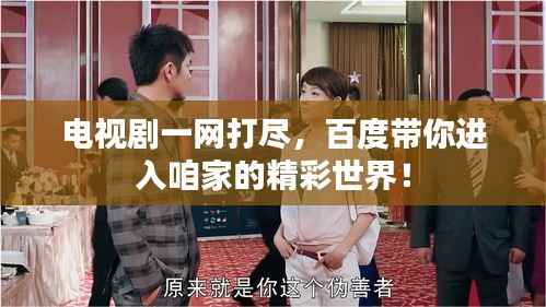 电视剧一网打尽,百度带你进入咱家的精彩世界!