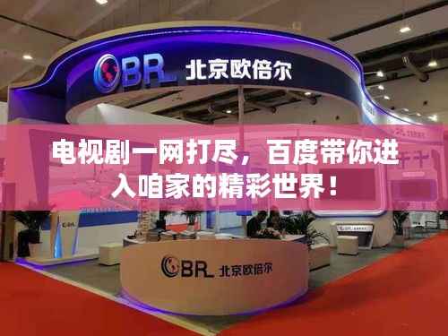 电视剧一网打尽,百度带你进入咱家的精彩世界!