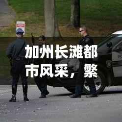 加州长滩都市风采，繁荣与活力并存，新闻头条抢先看