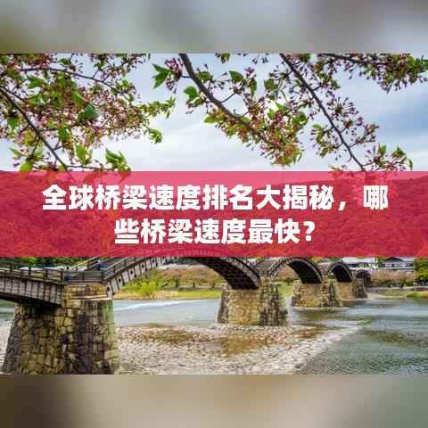 全球桥梁速度排名大揭秘，哪些桥梁速度最快？