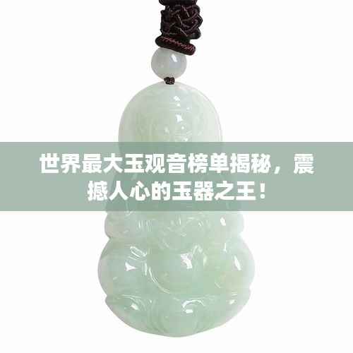 世界最大玉观音榜单揭秘，震撼人心的玉器之王！