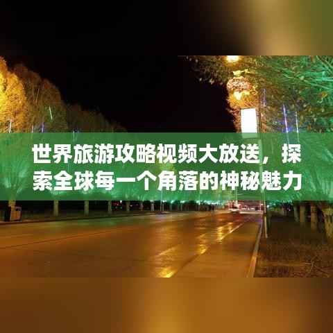 世界旅游攻略视频大放送,探索全球每一个角落的神秘魅力