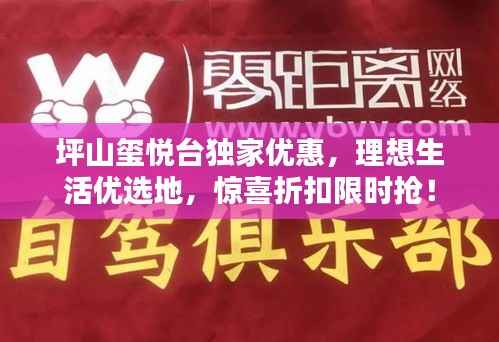 坪山玺悦台独家优惠,理想生活优选地,惊喜折扣限时抢!