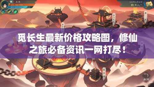 觅长生最新价格攻略图,修仙之旅必备资讯一网打尽!