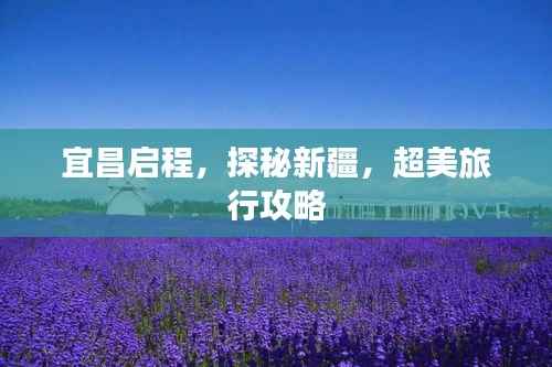 宜昌启程,探秘新疆,超美旅行攻略