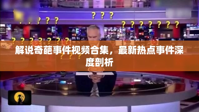 解说奇葩事件视频合集,最新热点事件深度剖析