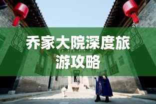 乔家大院深度旅游攻略