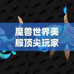 魔兽世界美服顶尖玩家荣耀排名与时刻盘点