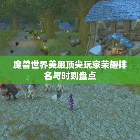 魔兽世界美服顶尖玩家荣耀排名与时刻盘点