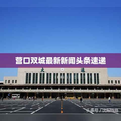 营口双城最新新闻头条速递