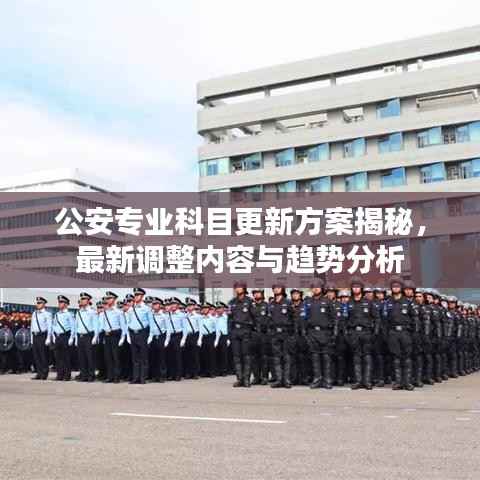 公安专业科目更新方案揭秘,最新调整内容与趋势分析