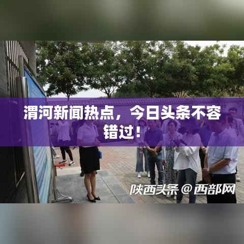 渭河新闻热点,今日头条不容错过!