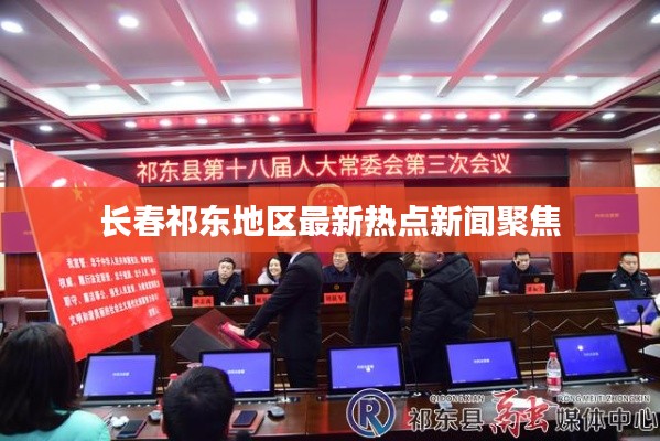 长春祁东地区最新热点新闻聚焦