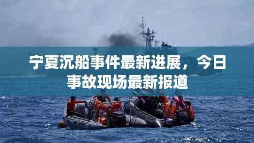 宁夏沉船事件最新进展,今日事故现场最新报道