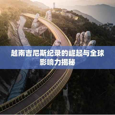 越南吉尼斯纪录的崛起与全球影响力揭秘